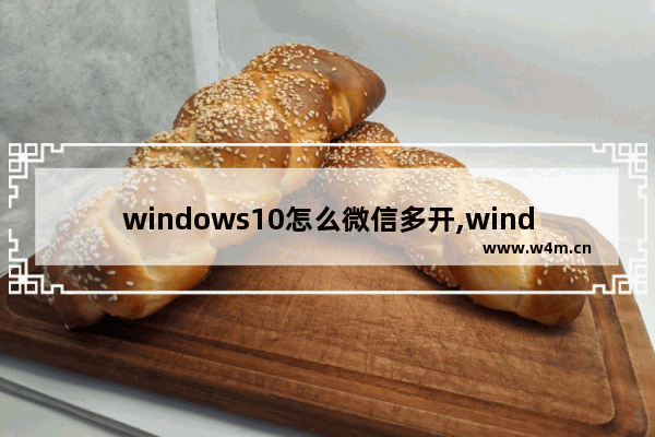 windows10怎么微信多开,windows电脑微信多开