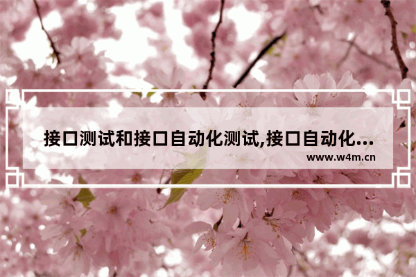 接口测试和接口自动化测试,接口自动化测试怎么做的