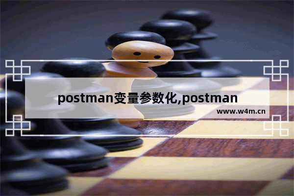 postman变量参数化,postman参数化有几种方式