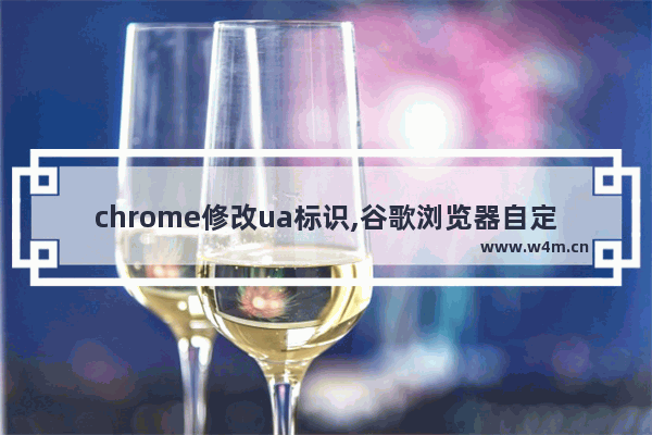 chrome修改ua标识,谷歌浏览器自定义ua