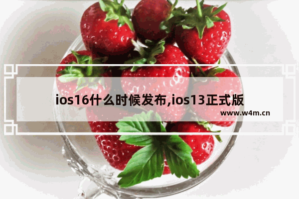 ios16什么时候发布,ios13正式版推送时间