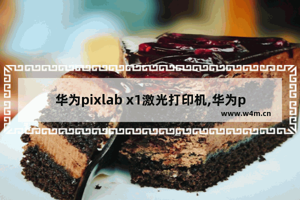 华为pixlab x1激光打印机,华为pixlab x1支持彩色打印吗_1