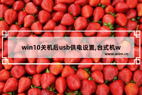 win10关机后usb供电设置,台式机win10关机usb供电设置