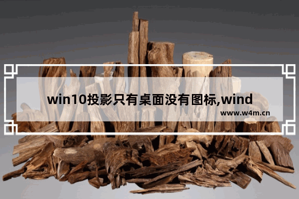 win10投影只有桌面没有图标,windows10投影如何不显示桌面的内容