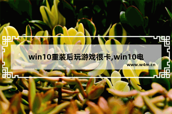 win10重装后玩游戏很卡,win10电脑重置后玩游戏变卡