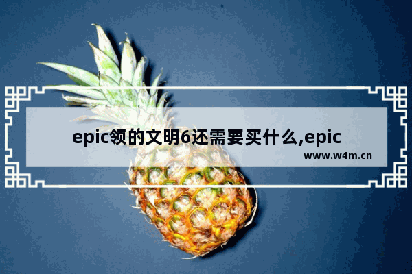 epic领的文明6还需要买什么,epic文明6怎么打开