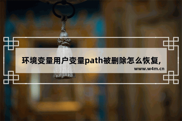 环境变量用户变量path被删除怎么恢复,电脑中系统变量的path被删掉,怎么拯救