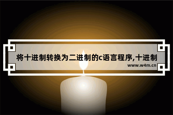 将十进制转换为二进制的c语言程序,十进制转换为二进制c语言编程