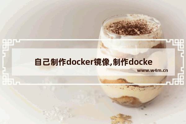 自己制作docker镜像,制作docker镜像方法