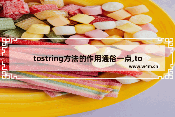 tostring方法的作用通俗一点,tostring方法是干嘛的