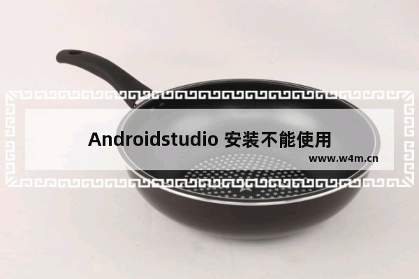 Androidstudio 安装不能使用,androidstudio连接手机测试运行找不到设备