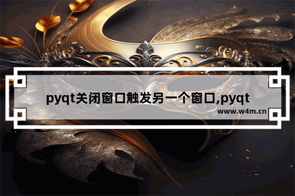 pyqt关闭窗口触发另一个窗口,pyqt窗口去掉关闭按钮