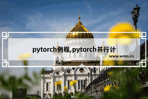 pytorch例程,pytorch并行计算