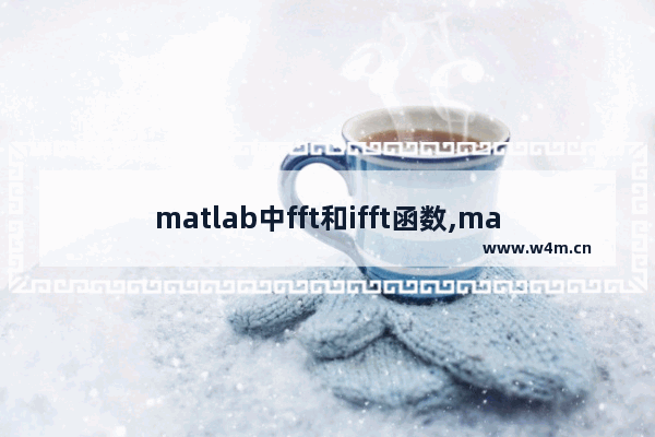 matlab中fft和ifft函数,matlab中的ifft