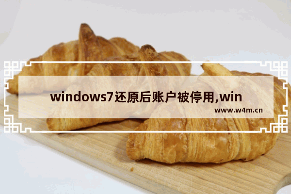 windows7还原后账户被停用,win7旗舰版恢复出厂设置后账户被停用