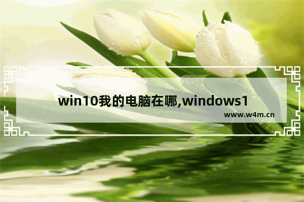 win10我的电脑在哪,windows10重装后我的电脑在哪里