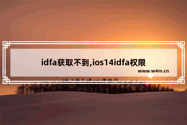 idfa获取不到,ios14idfa权限怎么打开