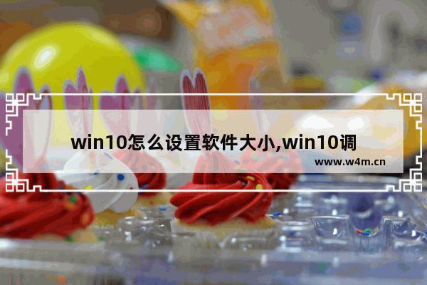 win10怎么设置软件大小,win10调整应用大小