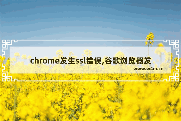 chrome发生ssl错误,谷歌浏览器发生ssl错误 无法建立到该服务器的安全连接