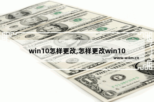 win10怎样更改,怎样更改win10