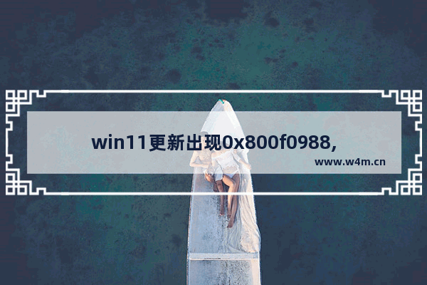 win11更新出现0x800f0988,windows10更新错误代码 0x800f081f