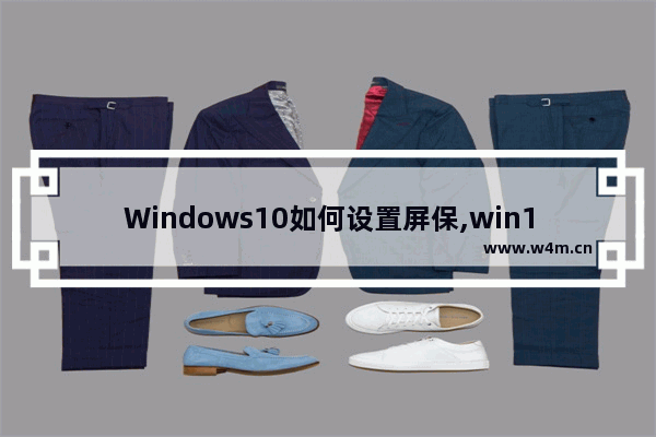 Windows10如何设置屏保,win10屏保在哪里设置方法