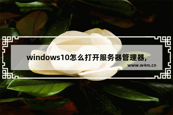 windows10怎么打开服务器管理器,win10开启所有服务