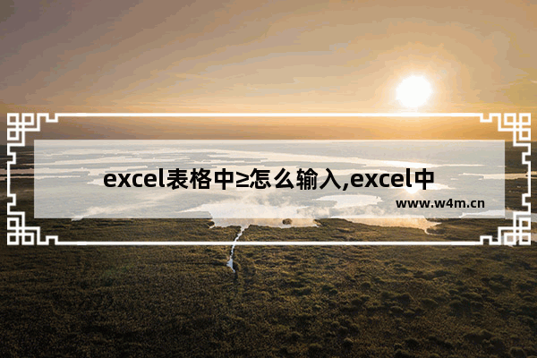 excel表格中≥怎么输入,excel中的$怎么输入