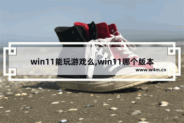 win11能玩游戏么,win11哪个版本打游戏好