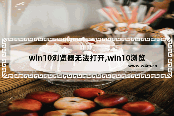 win10浏览器无法打开,win10浏览器无法打开网页是什么原因