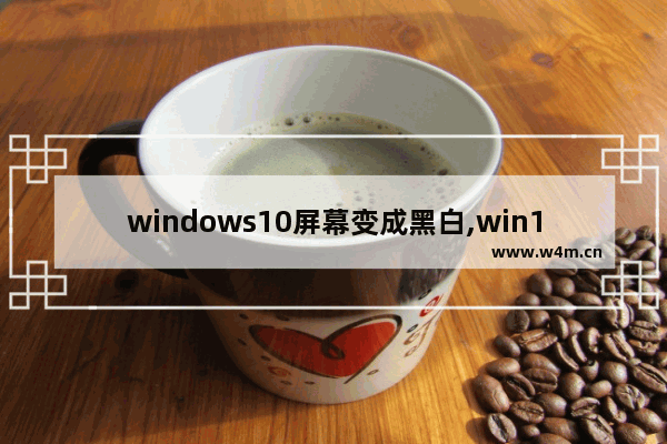 windows10屏幕变成黑白,win10系统桌面背景变成黑白的了怎么办