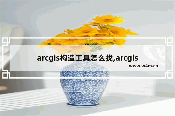 arcgis构造工具怎么找,arcgis开发工具