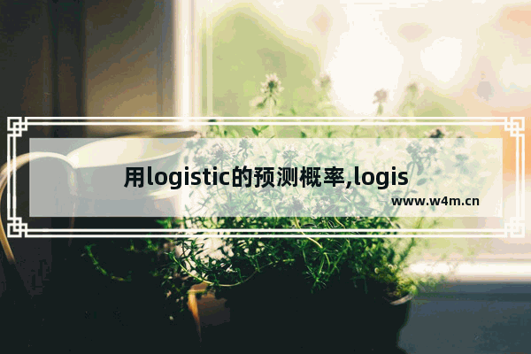 用logistic的预测概率,logistic预测模型实现