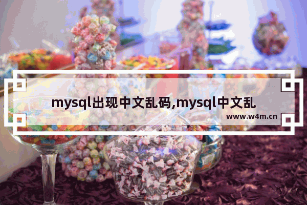 mysql出现中文乱码,mysql中文乱码解决方法