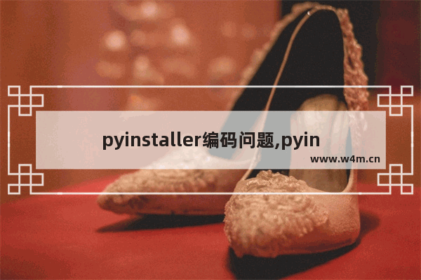 pyinstaller编码问题,pyinstaller指令