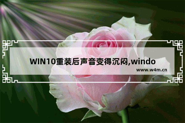 WIN10重装后声音变得沉闷,window10声音突然变小