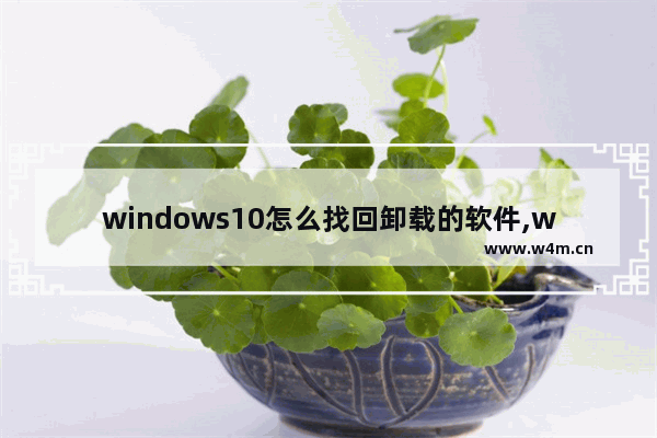 windows10怎么找回卸载的软件,win10电脑怎么找回刚卸载的软件