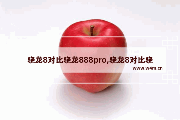 骁龙8对比骁龙888pro,骁龙8对比骁龙888提升多少