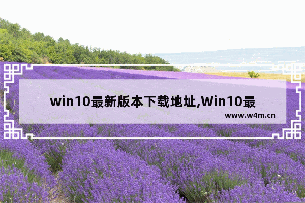 win10最新版本下载地址,Win10最新版本下载