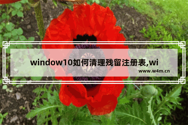 window10如何清理残留注册表,windows10怎么删除注册表