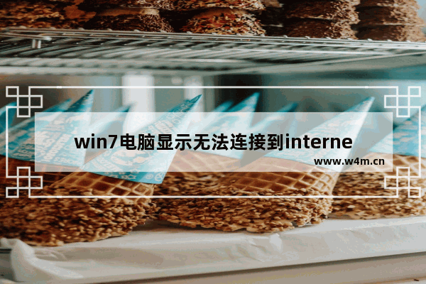 win7电脑显示无法连接到internet是怎么回事,win7连不上internet