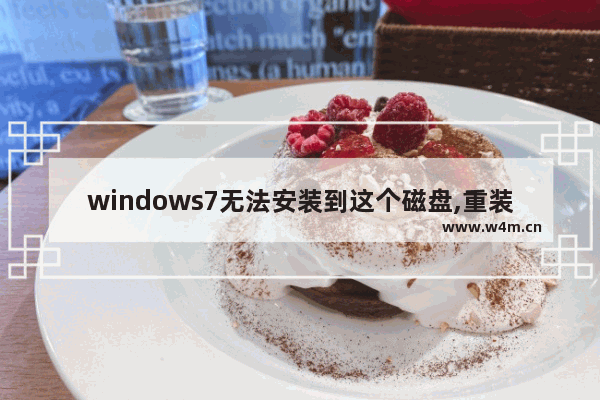 windows7无法安装到这个磁盘,重装系统显示windows无法安装到这个磁盘