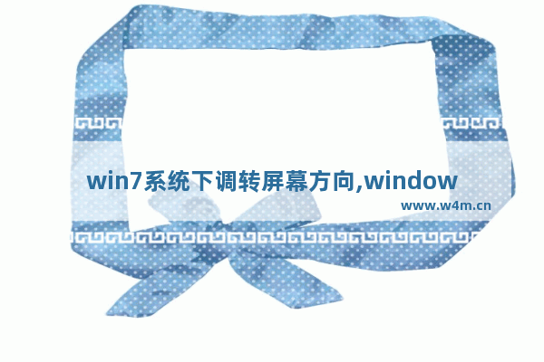 win7系统下调转屏幕方向,windows7屏幕方向改变