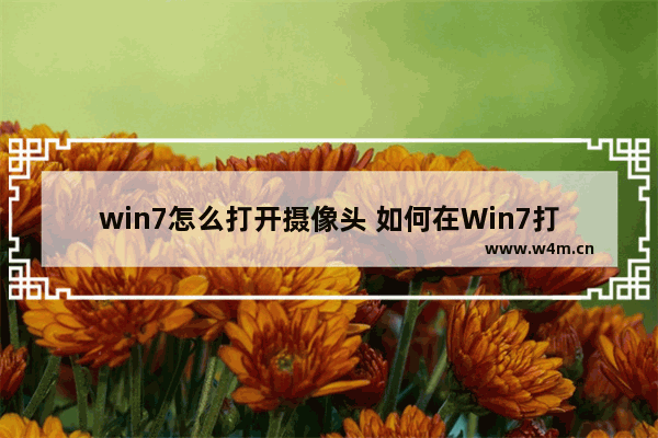 win7怎么打开摄像头 如何在Win7打开摄像头