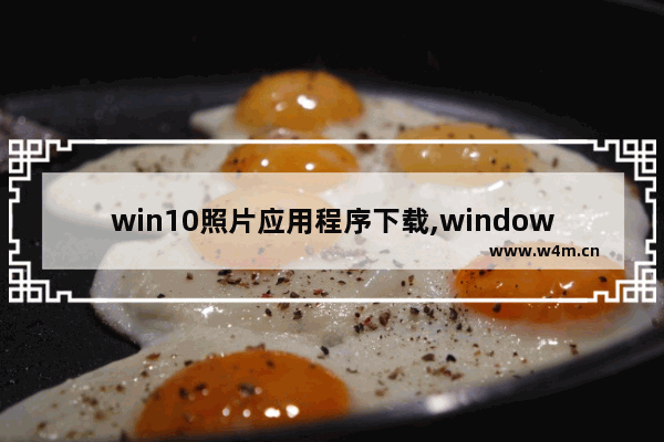 win10照片应用程序下载,window10自带照片应用