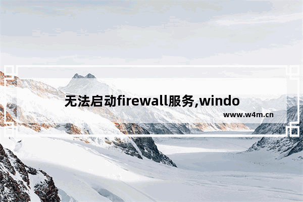 无法启动firewall服务,windows无法停止windows firewall服务