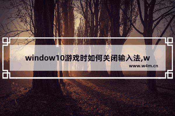 window10游戏时如何关闭输入法,win10游戏里怎么关闭输入法