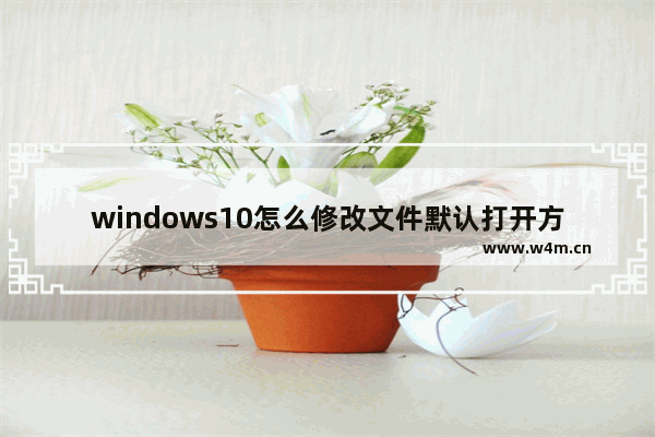 windows10怎么修改文件默认打开方式,设置当前系统环境下的html文件默认用word打开