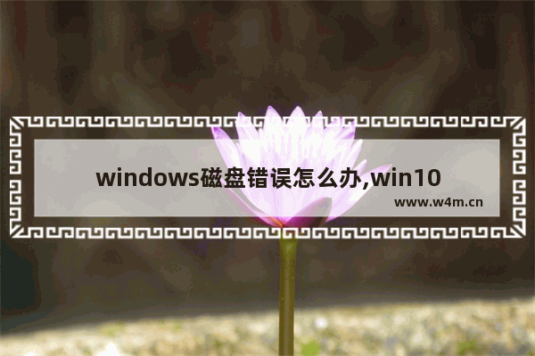 windows磁盘错误怎么办,win10开机显示修复磁盘错误