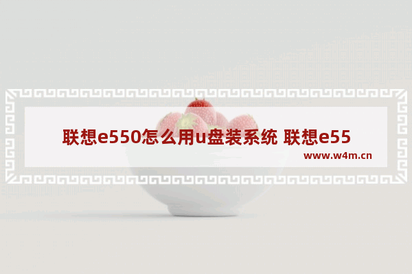 联想e550怎么用u盘装系统 联想e550如何通过U盘安装系统